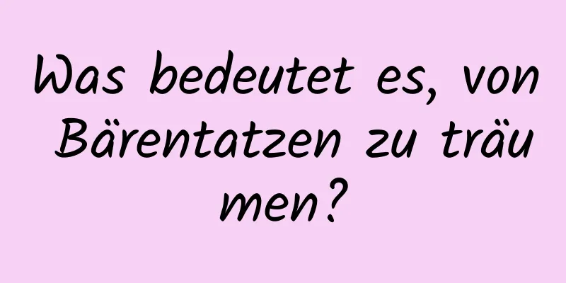 Was bedeutet es, von Bärentatzen zu träumen?