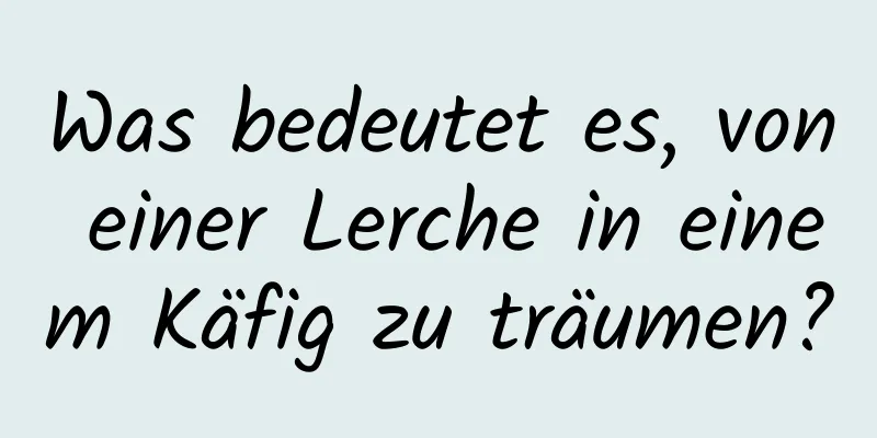 Was bedeutet es, von einer Lerche in einem Käfig zu träumen?