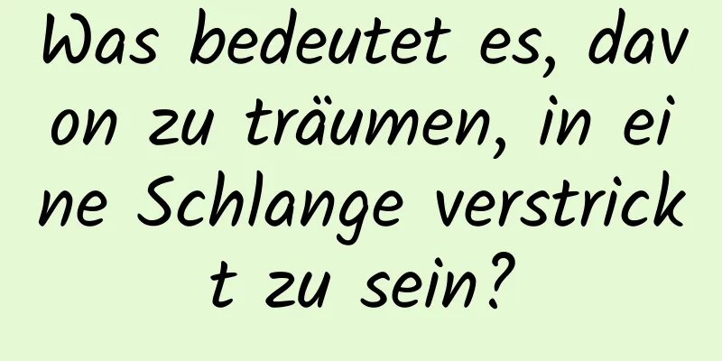 Was bedeutet es, davon zu träumen, in eine Schlange verstrickt zu sein?