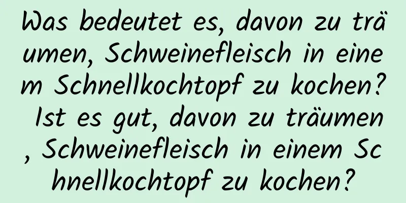 Was bedeutet es, davon zu träumen, Schweinefleisch in einem Schnellkochtopf zu kochen? Ist es gut, davon zu träumen, Schweinefleisch in einem Schnellkochtopf zu kochen?