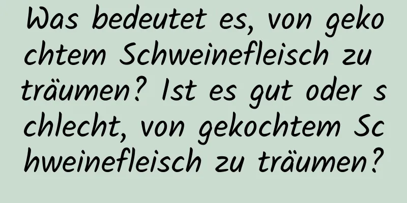 Was bedeutet es, von gekochtem Schweinefleisch zu träumen? Ist es gut oder schlecht, von gekochtem Schweinefleisch zu träumen?