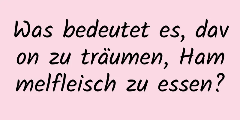 Was bedeutet es, davon zu träumen, Hammelfleisch zu essen?