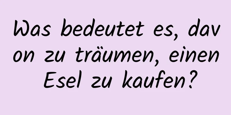 Was bedeutet es, davon zu träumen, einen Esel zu kaufen?