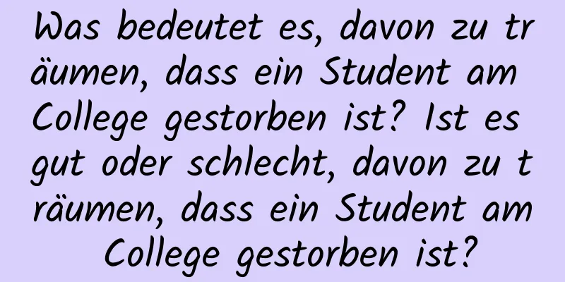 Was bedeutet es, davon zu träumen, dass ein Student am College gestorben ist? Ist es gut oder schlecht, davon zu träumen, dass ein Student am College gestorben ist?