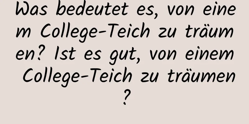 Was bedeutet es, von einem College-Teich zu träumen? Ist es gut, von einem College-Teich zu träumen?