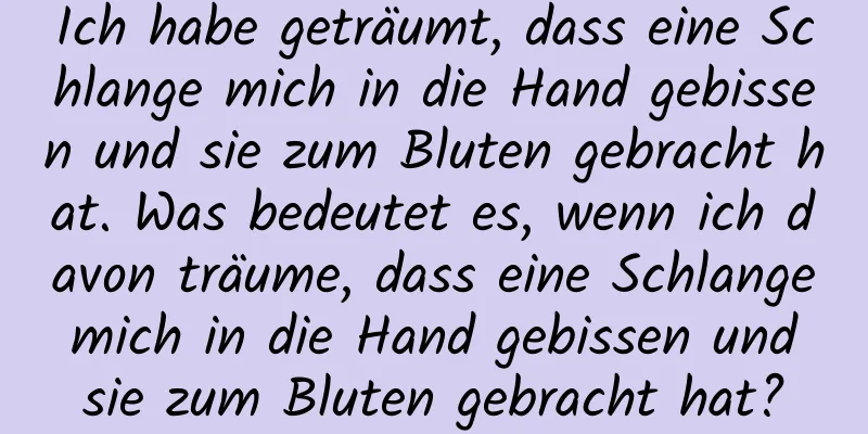 Ich habe geträumt, dass eine Schlange mich in die Hand gebissen und sie zum Bluten gebracht hat. Was bedeutet es, wenn ich davon träume, dass eine Schlange mich in die Hand gebissen und sie zum Bluten gebracht hat?