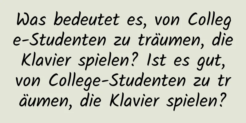 Was bedeutet es, von College-Studenten zu träumen, die Klavier spielen? Ist es gut, von College-Studenten zu träumen, die Klavier spielen?