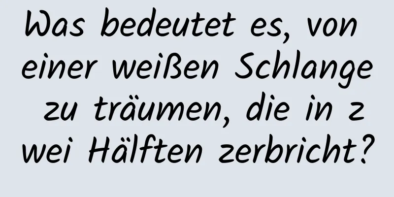 Was bedeutet es, von einer weißen Schlange zu träumen, die in zwei Hälften zerbricht?