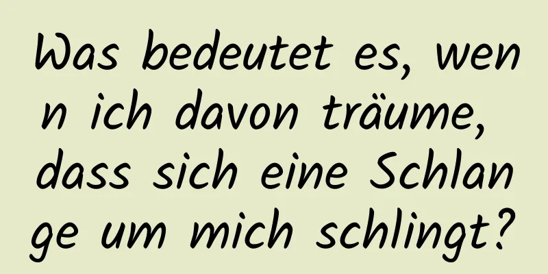 Was bedeutet es, wenn ich davon träume, dass sich eine Schlange um mich schlingt?