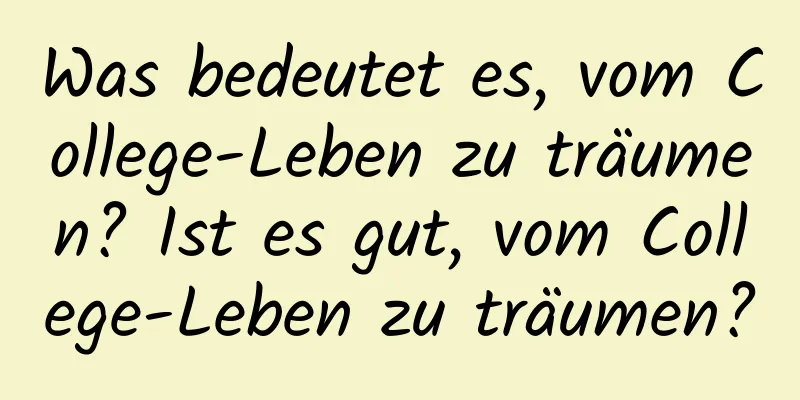 Was bedeutet es, vom College-Leben zu träumen? Ist es gut, vom College-Leben zu träumen?
