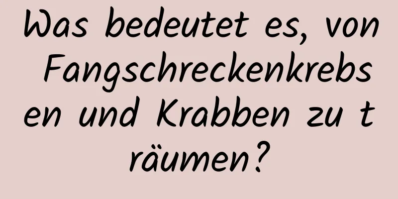Was bedeutet es, von Fangschreckenkrebsen und Krabben zu träumen?