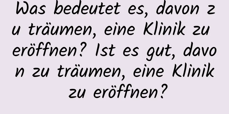 Was bedeutet es, davon zu träumen, eine Klinik zu eröffnen? Ist es gut, davon zu träumen, eine Klinik zu eröffnen?