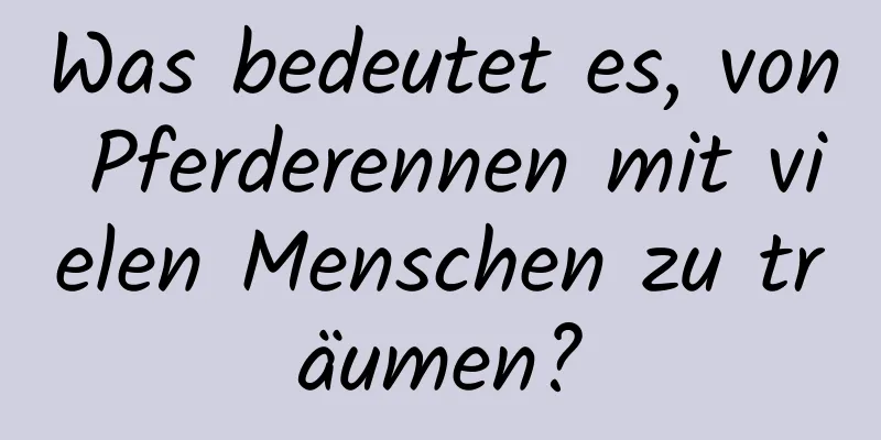 Was bedeutet es, von Pferderennen mit vielen Menschen zu träumen?