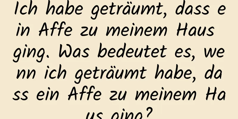 Ich habe geträumt, dass ein Affe zu meinem Haus ging. Was bedeutet es, wenn ich geträumt habe, dass ein Affe zu meinem Haus ging?
