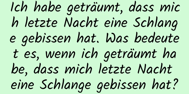 Ich habe geträumt, dass mich letzte Nacht eine Schlange gebissen hat. Was bedeutet es, wenn ich geträumt habe, dass mich letzte Nacht eine Schlange gebissen hat?