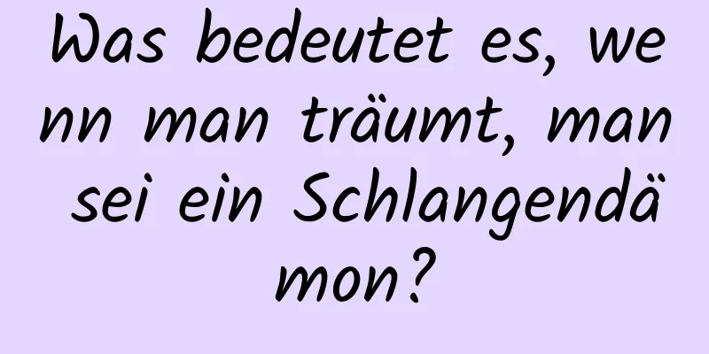 Was bedeutet es, wenn man träumt, man sei ein Schlangendämon?