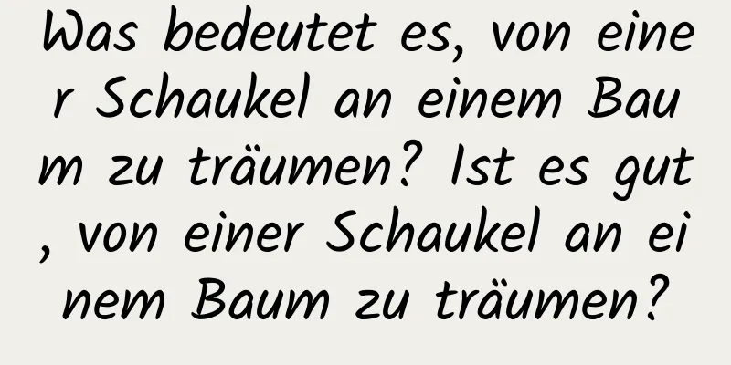 Was bedeutet es, von einer Schaukel an einem Baum zu träumen? Ist es gut, von einer Schaukel an einem Baum zu träumen?
