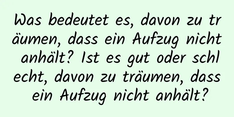 Was bedeutet es, davon zu träumen, dass ein Aufzug nicht anhält? Ist es gut oder schlecht, davon zu träumen, dass ein Aufzug nicht anhält?