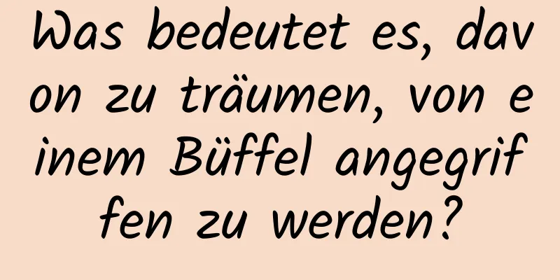 Was bedeutet es, davon zu träumen, von einem Büffel angegriffen zu werden?