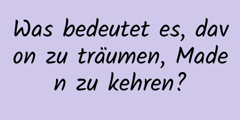 Was bedeutet es, davon zu träumen, Maden zu kehren?