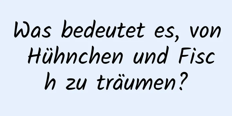Was bedeutet es, von Hühnchen und Fisch zu träumen?