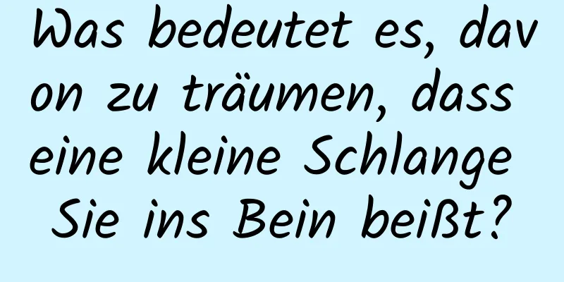 Was bedeutet es, davon zu träumen, dass eine kleine Schlange Sie ins Bein beißt?