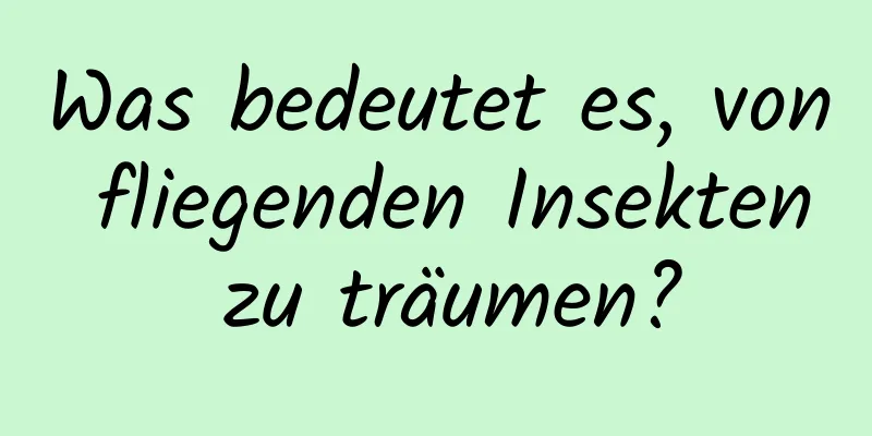Was bedeutet es, von fliegenden Insekten zu träumen?