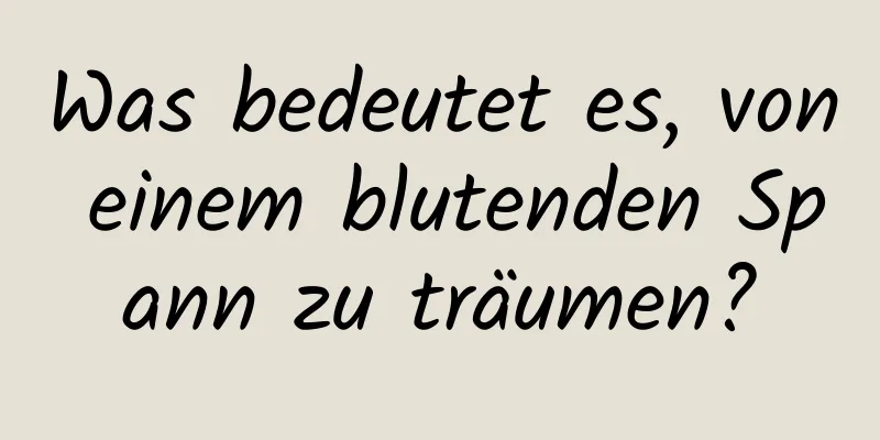 Was bedeutet es, von einem blutenden Spann zu träumen?