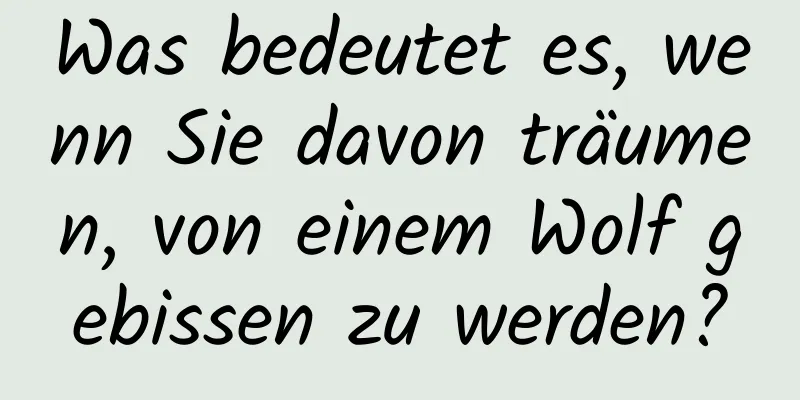 Was bedeutet es, wenn Sie davon träumen, von einem Wolf gebissen zu werden?