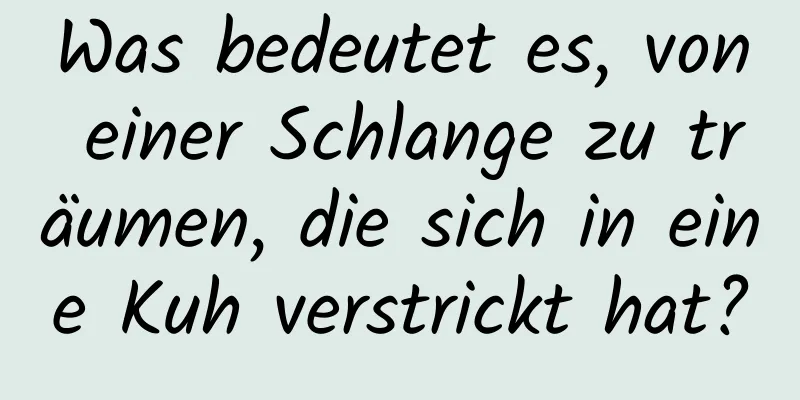 Was bedeutet es, von einer Schlange zu träumen, die sich in eine Kuh verstrickt hat?