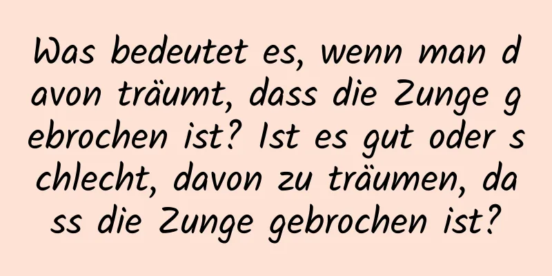 Was bedeutet es, wenn man davon träumt, dass die Zunge gebrochen ist? Ist es gut oder schlecht, davon zu träumen, dass die Zunge gebrochen ist?