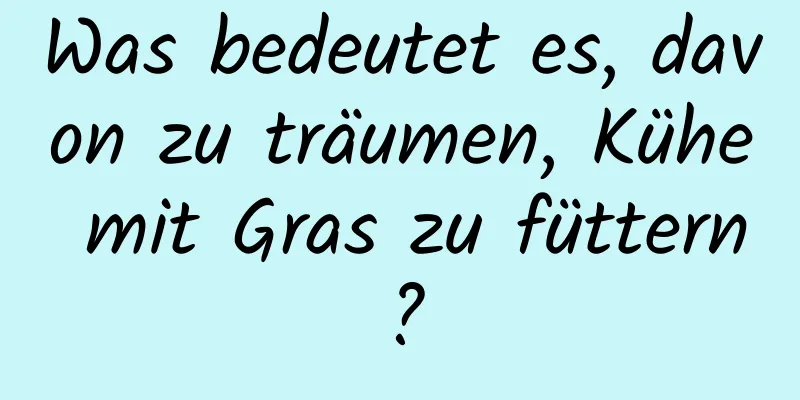 Was bedeutet es, davon zu träumen, Kühe mit Gras zu füttern?