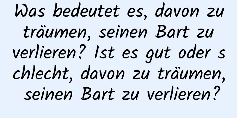 Was bedeutet es, davon zu träumen, seinen Bart zu verlieren? Ist es gut oder schlecht, davon zu träumen, seinen Bart zu verlieren?