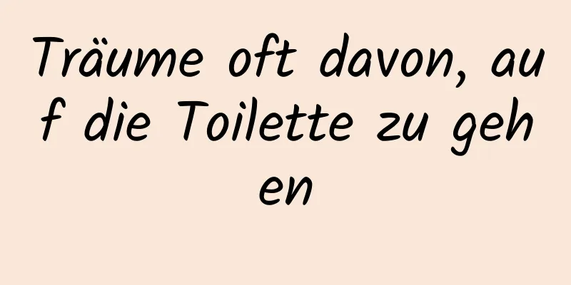 Träume oft davon, auf die Toilette zu gehen