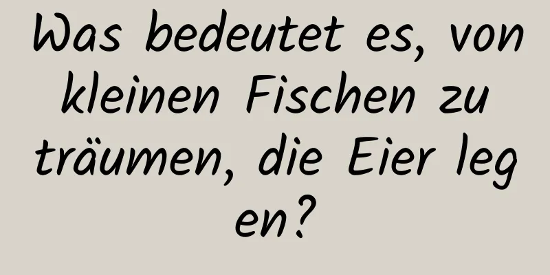 Was bedeutet es, von kleinen Fischen zu träumen, die Eier legen?