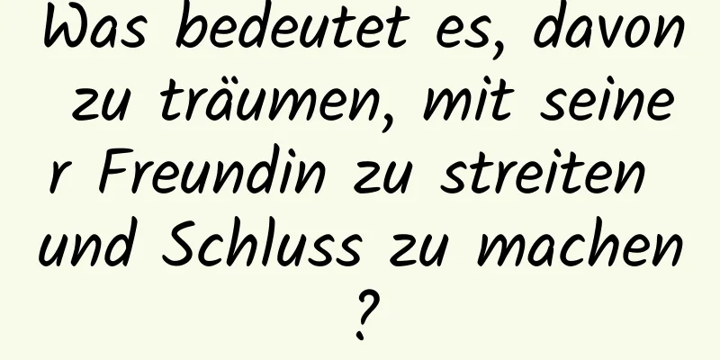 Was bedeutet es, davon zu träumen, mit seiner Freundin zu streiten und Schluss zu machen?