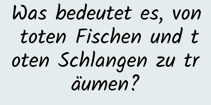 Was bedeutet es, von toten Fischen und toten Schlangen zu träumen?