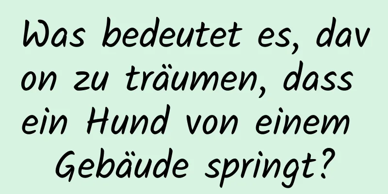 Was bedeutet es, davon zu träumen, dass ein Hund von einem Gebäude springt?