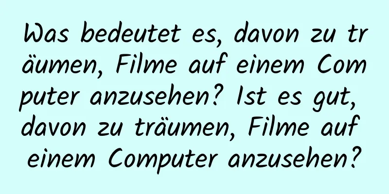 Was bedeutet es, davon zu träumen, Filme auf einem Computer anzusehen? Ist es gut, davon zu träumen, Filme auf einem Computer anzusehen?