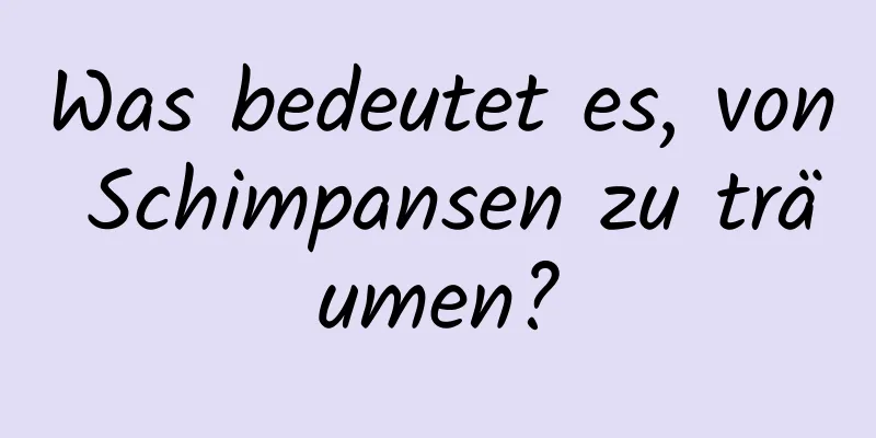Was bedeutet es, von Schimpansen zu träumen?