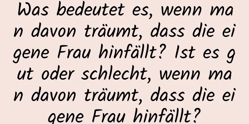 Was bedeutet es, wenn man davon träumt, dass die eigene Frau hinfällt? Ist es gut oder schlecht, wenn man davon träumt, dass die eigene Frau hinfällt?