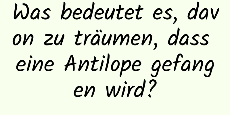 Was bedeutet es, davon zu träumen, dass eine Antilope gefangen wird?