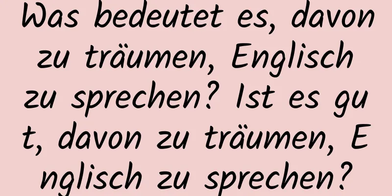 Was bedeutet es, davon zu träumen, Englisch zu sprechen? Ist es gut, davon zu träumen, Englisch zu sprechen?