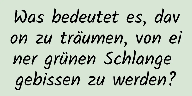 Was bedeutet es, davon zu träumen, von einer grünen Schlange gebissen zu werden?