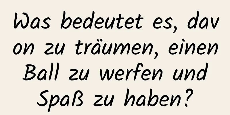 Was bedeutet es, davon zu träumen, einen Ball zu werfen und Spaß zu haben?