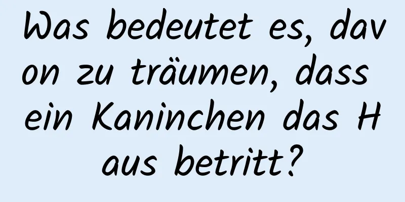 Was bedeutet es, davon zu träumen, dass ein Kaninchen das Haus betritt?