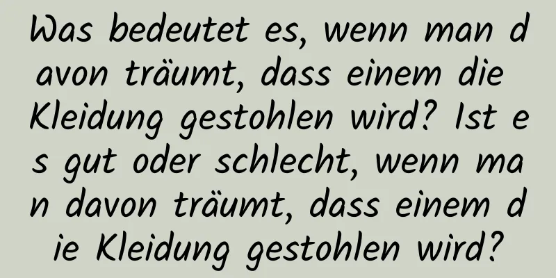 Was bedeutet es, wenn man davon träumt, dass einem die Kleidung gestohlen wird? Ist es gut oder schlecht, wenn man davon träumt, dass einem die Kleidung gestohlen wird?