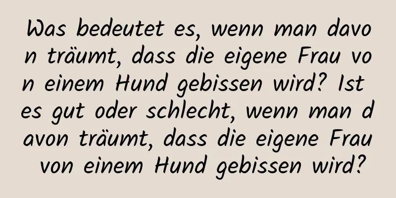 Was bedeutet es, wenn man davon träumt, dass die eigene Frau von einem Hund gebissen wird? Ist es gut oder schlecht, wenn man davon träumt, dass die eigene Frau von einem Hund gebissen wird?