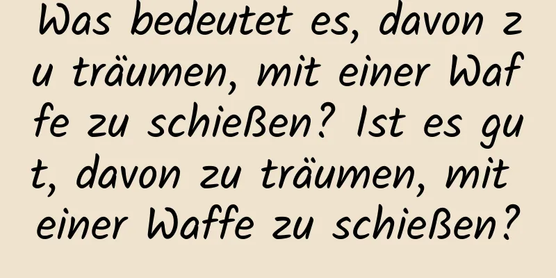 Was bedeutet es, davon zu träumen, mit einer Waffe zu schießen? Ist es gut, davon zu träumen, mit einer Waffe zu schießen?