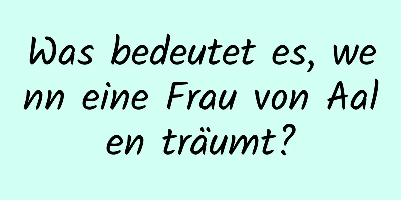 Was bedeutet es, wenn eine Frau von Aalen träumt?
